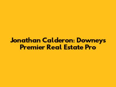 Jonathan Calderon: Downey's Premier Real Estate Pro