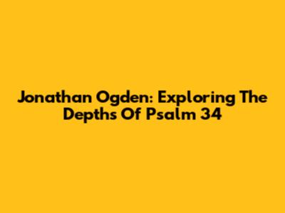 Jonathan Ogden: Exploring The Depths Of Psalm 34
