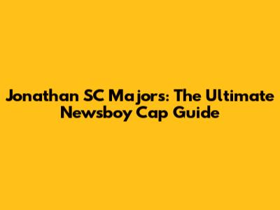 Jonathan SC Majors: The Ultimate Newsboy Cap Guide