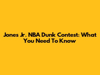 Jones Jr. NBA Dunk Contest: What You Need To Know