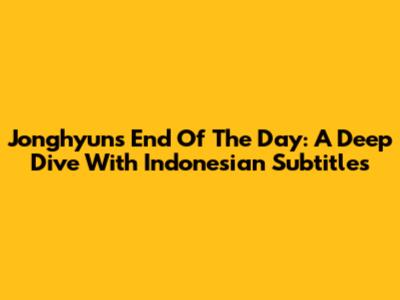 Jonghyun's 'End Of The Day': A Deep Dive With Indonesian Subtitles
