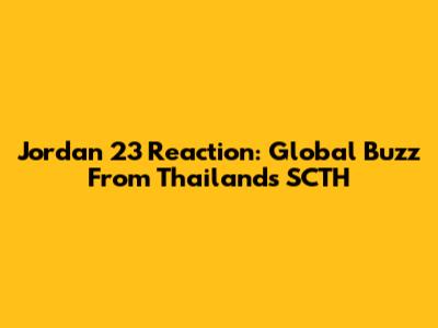 Jordan 23 Reaction: Global Buzz From Thailand's SCTH