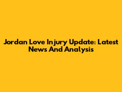 Jordan Love Injury Update: Latest News And Analysis