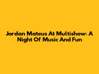 Jordan Mateus At Multishow: A Night Of Music And Fun