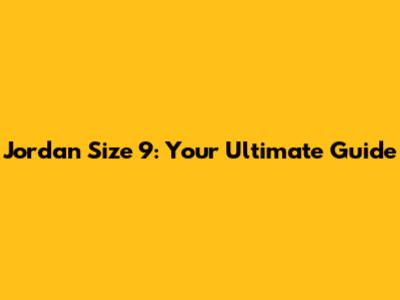 Jordan Size 9: Your Ultimate Guide