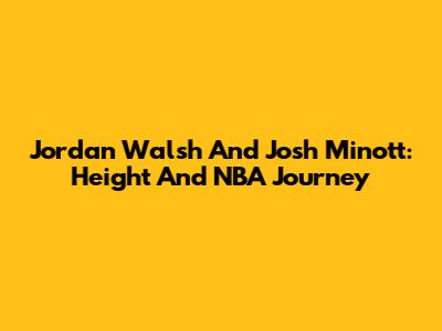 Jordan Walsh And Josh Minott: Height And NBA Journey