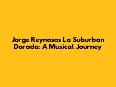 Jorge Reynoso's La Suburban Dorada: A Musical Journey
