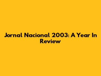 Jornal Nacional 2003: A Year In Review