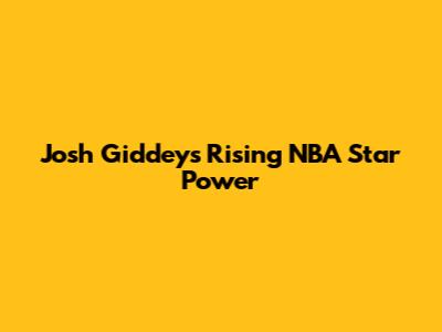 Josh Giddey's Rising NBA Star Power