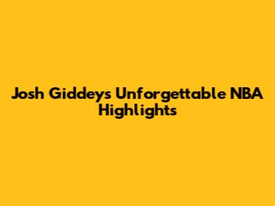 Josh Giddey's Unforgettable NBA Highlights