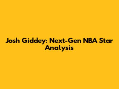 Josh Giddey: Next-Gen NBA Star Analysis