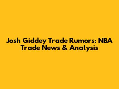 Josh Giddey Trade Rumors: NBA Trade News & Analysis