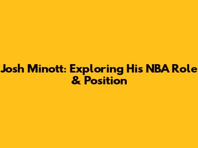 Josh Minott: Exploring His NBA Role & Position
