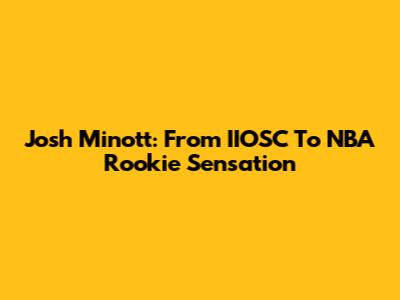 Josh Minott: From IIOSC To NBA Rookie Sensation