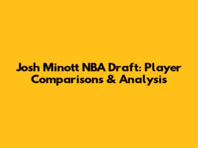 Josh Minott NBA Draft: Player Comparisons & Analysis