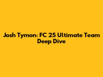 Josh Tymon: FC 25 Ultimate Team Deep Dive