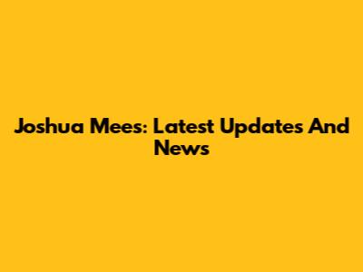 Joshua Mees: Latest Updates And News