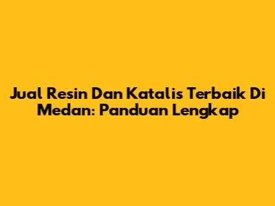Jual Resin Dan Katalis Terbaik Di Medan: Panduan Lengkap