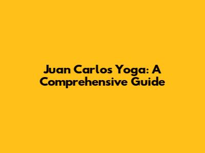 Juan Carlos Yoga: A Comprehensive Guide