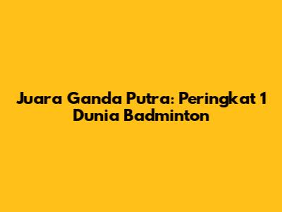 Juara Ganda Putra: Peringkat 1 Dunia Badminton