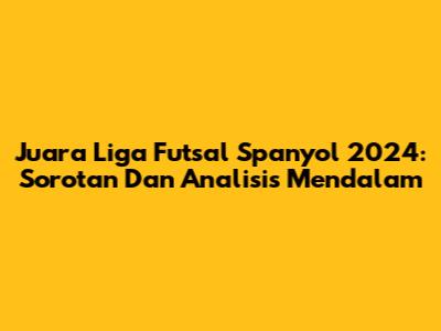 Juara Liga Futsal Spanyol 2024: Sorotan Dan Analisis Mendalam