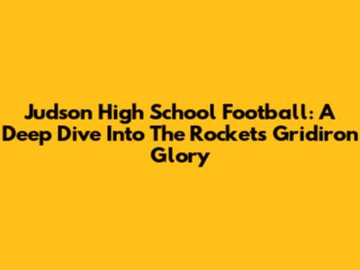 Judson High School Football: A Deep Dive Into The Rockets' Gridiron Glory