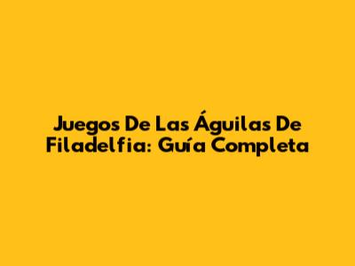 Juegos De Las Águilas De Filadelfia: Guía Completa