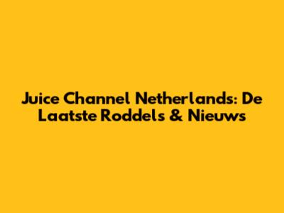 Juice Channel Netherlands: De Laatste Roddels & Nieuws