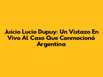 Juicio Lucio Dupuy: Un Vistazo En Vivo Al Caso Que Conmocionó Argentina