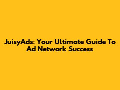 JuisyAds: Your Ultimate Guide To Ad Network Success