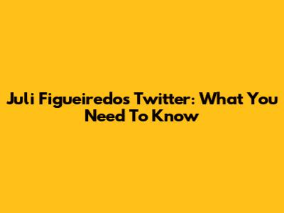 Juli Figueiredo's Twitter: What You Need To Know