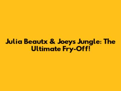 Julia Beautx & Joey's Jungle: The Ultimate Fry-Off!