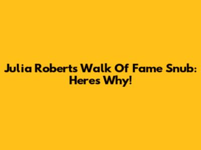 Julia Roberts' Walk Of Fame Snub: Here's Why!