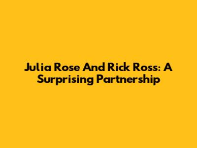 Julia Rose And Rick Ross: A Surprising Partnership