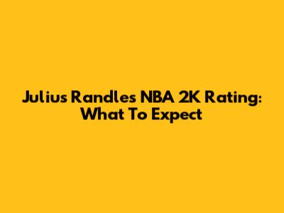 Julius Randle's NBA 2K Rating: What To Expect