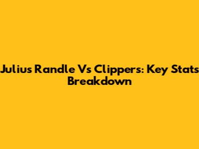 Julius Randle Vs Clippers: Key Stats Breakdown