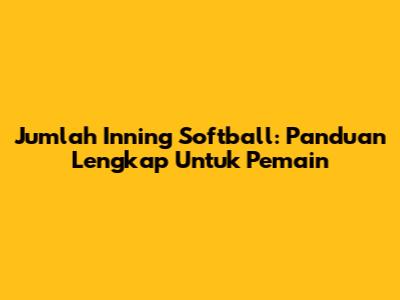 Jumlah Inning Softball: Panduan Lengkap Untuk Pemain