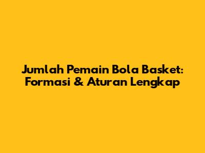 Jumlah Pemain Bola Basket: Formasi & Aturan Lengkap
