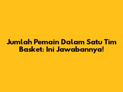 Jumlah Pemain Dalam Satu Tim Basket: Ini Jawabannya!