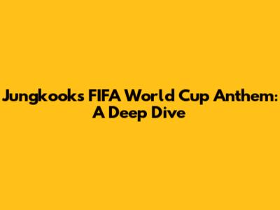 Jungkook's FIFA World Cup Anthem: A Deep Dive