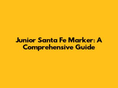 Junior Santa Fe Marker: A Comprehensive Guide