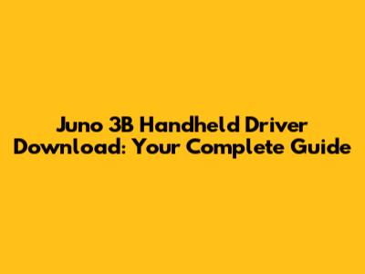 Juno 3B Handheld Driver Download: Your Complete Guide
