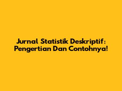 Jurnal Statistik Deskriptif: Pengertian Dan Contohnya!