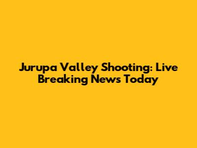 Jurupa Valley Shooting: Live Breaking News Today