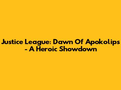 Justice League: Dawn Of Apokolips - A Heroic Showdown