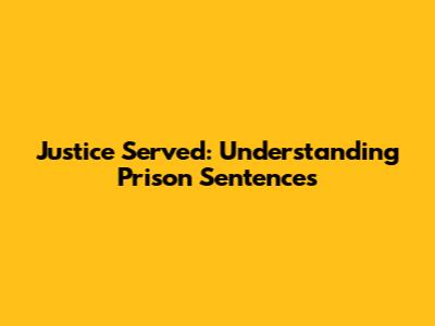 Justice Served: Understanding Prison Sentences