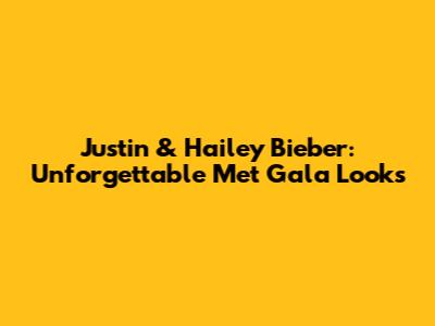Justin & Hailey Bieber: Unforgettable Met Gala Looks