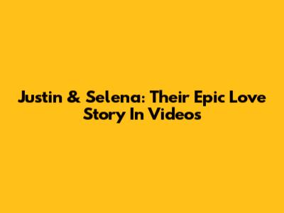 Justin & Selena: Their Epic Love Story In Videos