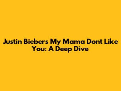 Justin Bieber's 'My Mama Don't Like You': A Deep Dive
