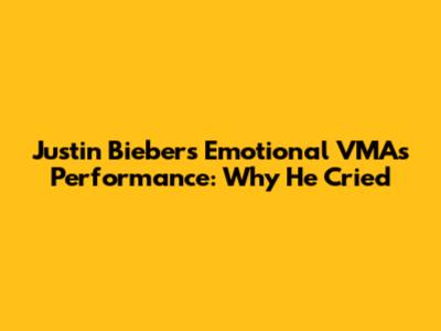 Justin Bieber's Emotional VMAs Performance: Why He Cried